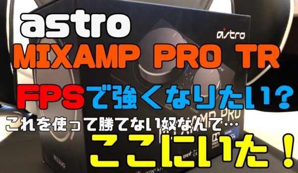 Astro Mix Amp Pro Tr レビュー この神機を使ってもfpsで勝てない理由とは ゲミングス